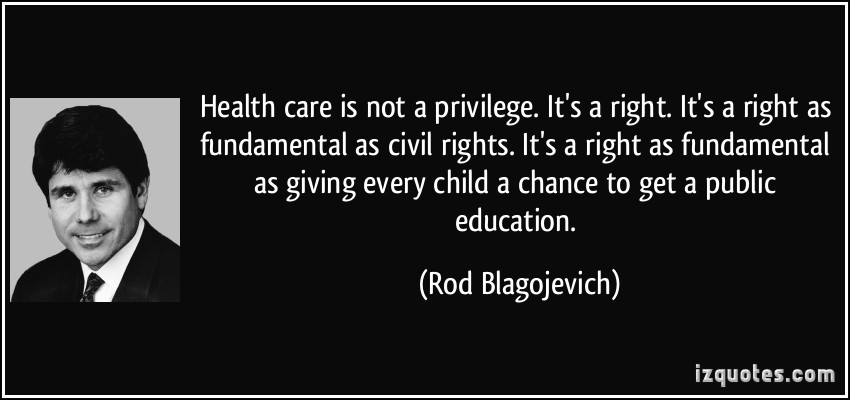 521338964 quote health care is not a privilege it s a right it s a right as fundamental as civil rights it s a rod blagojevich 18623 1